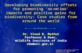 Developing biodiversity offsets for promoting ‘no net loss’ impacts and positive gains for biodiversity: Case studies from around the world Dr. Vinod B.