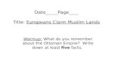 Date_____Page____ Title: Europeans Claim Muslim Lands Warmup: What do you remember about the Ottoman Empire? Write down at least five facts.