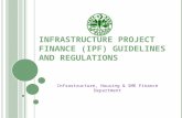 I NFRASTRUCTURE P ROJECT F INANCE (IPF) G UIDELINES AND R EGULATIONS Infrastructure, Housing & SME Finance Department.
