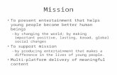 Mission To present entertainment that helps young people become better human beings – by changing the world; by making important positive, lasting, broad,