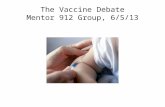 The Vaccine Debate Mentor 912 Group, 6/5/13. Vaccine Debate Purpose of presentation: To present evidence that further questions are warranted on the safety.