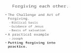 Forgiving each other. The Challenge and Art of Forgiving. – Biblical basis – Guidance of Jesus – Basis of salvation A practical example – Joseph Putting.