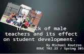 The lack of male teachers and its effect on student development. By Michael Koutros EDUC 702.22 / Spring 2010.