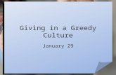 Giving in a Greedy Culture January 29. Think About It … Why do you think so many people in today’s world are greedy? At the same time, our greedy culture.