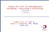 Enjoy the life of Entrepreneur ~Dreaming, Executing & Realizing… 分享企業家生涯 ~ 逐夢踏實 … Linker Lin 林金輝 /ACG CL Area C 1 Governor (Mr. Never give up)