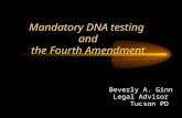 Mandatory DNA testing and the Fourth Amendment Beverly A. Ginn Legal Advisor Tucson PD.