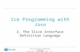 Slice Interface Definition Language Copyright © 2005-2010 ZeroC, Inc. Ice Programming with Java 2. The Slice Interface Definition Language.