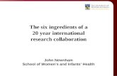 The six ingredients of a 20 year international research collaboration John Newnham School of Women’s and Infants’ Health.