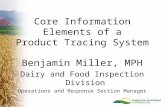 Benjamin Miller, MPH Dairy and Food Inspection Division Operations and Response Section Manager Core Information Elements of a Product Tracing System.