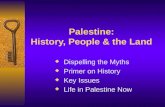 Palestine: History, People & the Land  Dispelling the Myths  Primer on History  Key Issues  Life in Palestine Now.