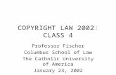COPYRIGHT LAW 2002: CLASS 4 Professor Fischer Columbus School of Law The Catholic University of America January 23, 2002.