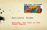 Ancient Rome Outcome: The Fall of the Roman Empire.