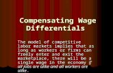 Compensating Wage Differentials Compensating Wage Differentials The model of competitive labor markets implies that as long as workers or firms can freely.