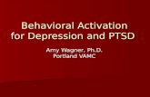 Behavioral Activation for Depression and PTSD Amy Wagner, Ph.D. Portland VAMC Behavioral Activation for Depression and PTSD Amy Wagner, Ph.D. Portland.