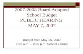 2007-2008 Board Adopted School Budget PUBLIC HEARING MAY 7, 2007 Budget Vote May 15, 2007 7:00 a.m. – 9:00 p.m. School Library.