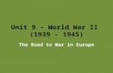Unit 9 – World War II (1939 – 1945) The Road to War in Europe.
