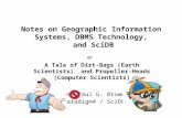 Notes on Geographic Information Systems, DBMS Technology, and SciDB Dr. Paul G. Brown Paradigm4 / SciDB A Tale of Dirt-Bags (Earth Scientists) and Propeller-Heads.