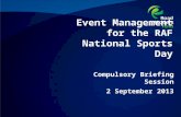 Event Management for the RAF National Sports Day Compulsory Briefing Session 2 September 2013.