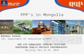 PPP’s in Mongolia Bekhbat Sodnom (DG, Department of Innovation & PPP) ADB 6TH KNOWLEDGE SHARING PLATFORM DEEPENING PUBLIC-PRIVATE PARTNERSHIPS Beijing,