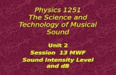 Physics 1251 The Science and Technology of Musical Sound Unit 2 Session 13 MWF Sound Intensity Level and dB Unit 2 Session 13 MWF Sound Intensity Level.