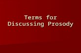Terms for Discussing Prosody. What is prosody? The term “prosody” refers to discussions of the kinds of stressed and unstressed syllables in poems. The.