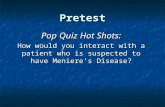 Pretest Pop Quiz Hot Shots: How would you interact with a patient who is suspected to have Meniere’s Disease?