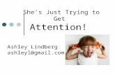 She’s Just Trying to Get Attention! Ashley Lindberg ashleyl@gmail.com.