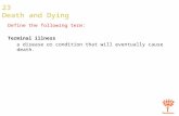 23 Death and Dying Define the following term: Terminal illness a disease or condition that will eventually cause death.