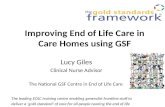 Improving End of Life Care in Care Homes using GSF Lucy Giles Clinical Nurse Advisor The National GSF Centre in End of Life Care The leading EOLC training.
