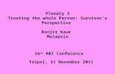Plenary 3 Treating the whole Person: Survivor’s Perspective Ranjit Kaur Malaysia 16 th RRI Conference Taipei, 11 November 2011.