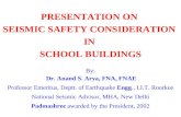 PRESENTATION ON SEISMIC SAFETY CONSIDERATION IN SCHOOL BUILDINGS By: Dr. Anand S. Arya, FNA, FNAE Professor Emeritus, Deptt. of Earthquake Engg., I.I.T.
