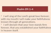Psalm 89:1-4 1 I will sing of the Lord’s great love forever; with my mouth I will make your faithfulness known through all generations. 2 I will declare.