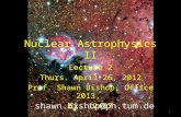 Nuclear Astrophysics II Lecture 2 Thurs. April 26, 2012 Prof. Shawn Bishop, Office 2013, Ex. 12437 shawn.bishop@ph.tum.de 1.