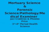 Mortuary Science & Forensic Science/Pathology/Medical Examiner Jaci Crabtree & Pheebe Price 3 rd -4 th Period Health Science.