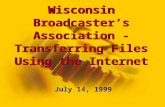Wisconsin Broadcaster’s Association - Transferring Files Using the Internet July 14, 1999.