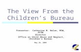 1 The View From the Children’s Bureau Presenter: Catherine M. Nolan, MSW, ACSW Director Office on Child Abuse and Neglect, Children’s Bureau May 28, 2009.