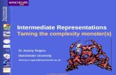 © University of Manchester Intermediate Representations Taming the complexity monster(s) Dr Jeremy Rogers Manchester University Jeremy.e.rogers@manchester.ac.uk.