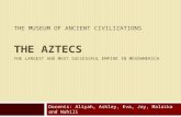 THE MUSEUM OF ANCIENT CIVILIZATIONS THE AZTECS J THE LARGEST AND MOST SUCCESSFUL EMPIRE IN MESOAMERICA Docents: Aliyah, Ashley, Eva, Joy, Malaika and Nahili.