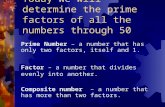 Today we will determine the prime factors of all the numbers through 50 Prime Number – a number that has only two factors, itself and 1. Factor – a number.