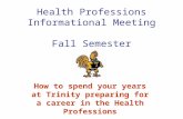 Health Professions Informational Meeting Fall Semester How to spend your years at Trinity preparing for a career in the Health Professions.