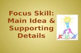 Focus Skill: Main Idea & Supporting Details. Main Idea The main idea is the “big point” or the most important idea that the writer is communicating to.