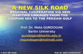 A NEW SILK ROAD REGIONAL COOPERATION VIA NEW MARITIME LINKAGES FROM THE CASPIAN SEA TO THE PERSIAN GULF Prof. Dr. Mete GUNDOGAN Bartin University gundogan@bartin.edu.tr.