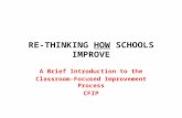 RE-THINKING HOW SCHOOLS IMPROVE A Brief Introduction to the Classroom-Focused Improvement Process CFIP.
