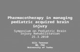Pharmacotherapy in managing pediatric acquired brain injury Symposium on Pediatric Brain Injury Rehabilitation 25.3.2010 Olli Tenovuo MD, PhD University.
