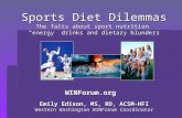 Sports Diet Dilemmas The facts about sport nutrition “energy” drinks and dietary blunders Emily Edison, MS, RD, ACSM-HFI Western Washington WINForum Coordinator.