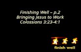 Finishing Well – p.2 Bringing Jesus to Work Colossians 3:23-4:1.