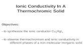 Ionic Conductivity In A Thermochromic Solid Objectives: --to synthesize the ionic conductor Cu 2 HgI 4 --to observe thermochromism and ionic conductivity.