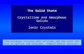 The Solid State Crystalline and Amorphous Solids Ionic Crystals “The universe consists only of atoms and the void: all else is opinion and illusion.”–Edward.