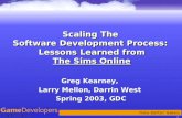 1 Scaling The Software Development Process: Lessons Learned from The Sims Online Greg Kearney, Larry Mellon, Darrin West Spring 2003, GDC Greg Kearney,