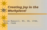 Creating Joy in the Workplace! Myrna Mamaril, MS, RN, CPAN, CAPA, FAAN.